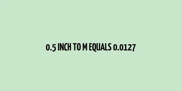 0.5 inch to m (Inches to Meters)