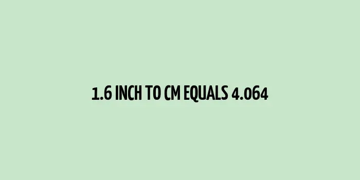 1.6 inches is equal to 4.064 centimeters