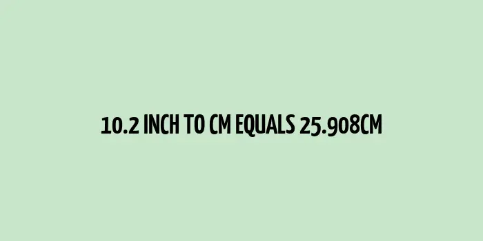 10.2 inch to cm (Inches to Centimeter)