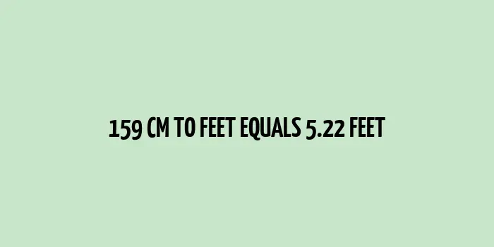 The imperial measurement rendition of 159 cms is 5.22 feet.