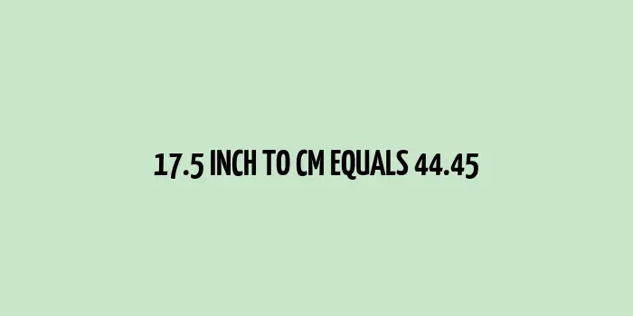 17.5 inch to cm (Inches to Centimeter)