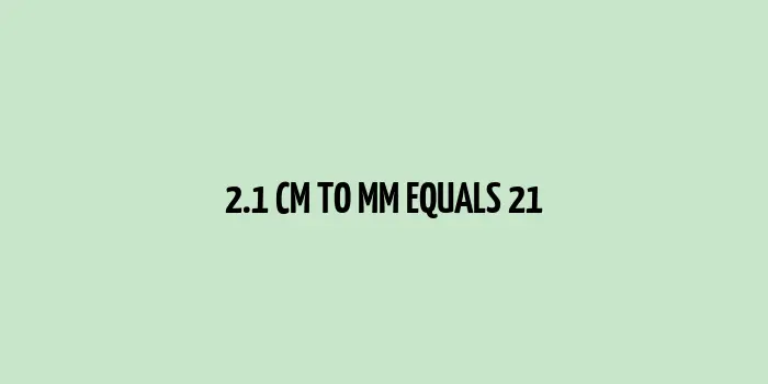 2.1 Centimeters equals 21 Millimeters