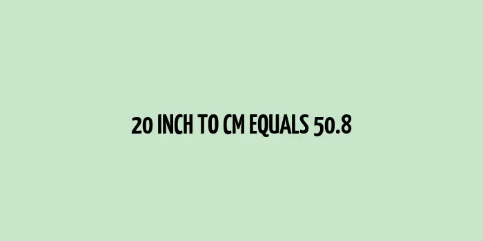 20 inch to cm (Inches to Centimeter)