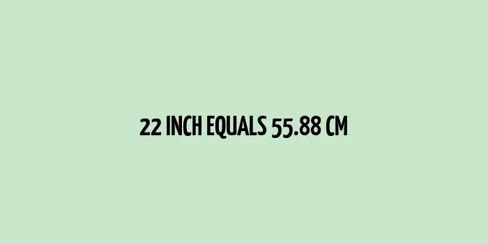 22 inches equals 55.88 cm