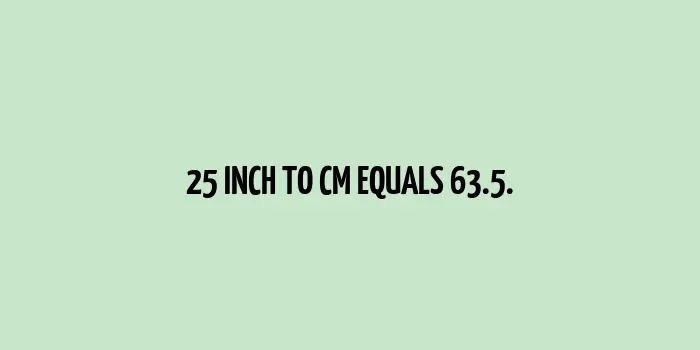 25 inch to cm (Inches to Centimeter)