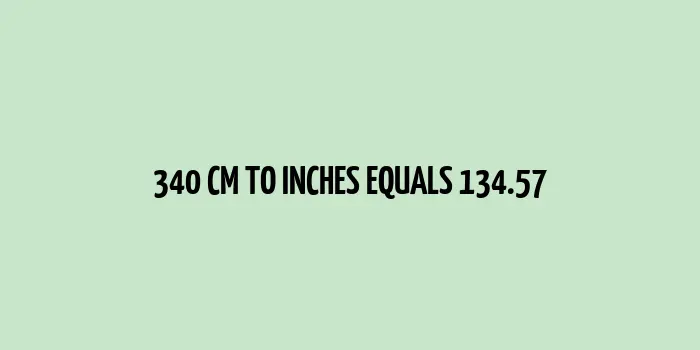 340 cm is equal to 134.57 inches