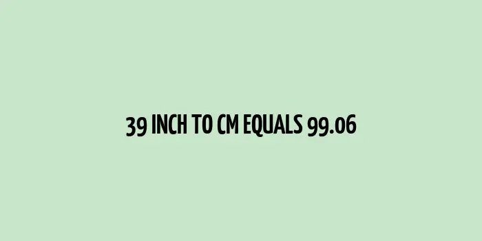 39 inch to cm (Inches to Centimeter)