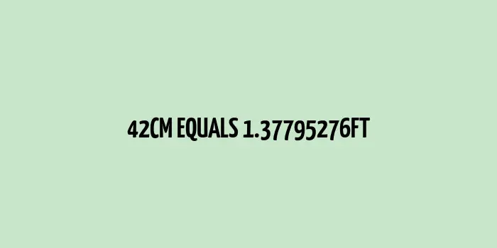 42 cm to Feet (1.37795276 Feet)