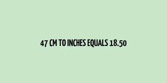 47 cm to inches (Centimeter to Inches)