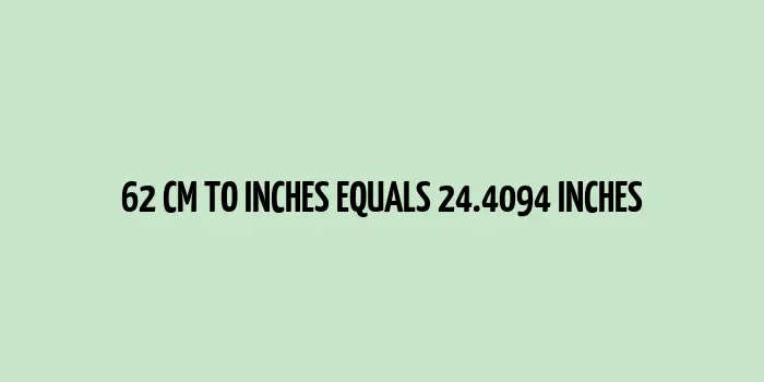 62 cm to inches (Centimeter to Inches)