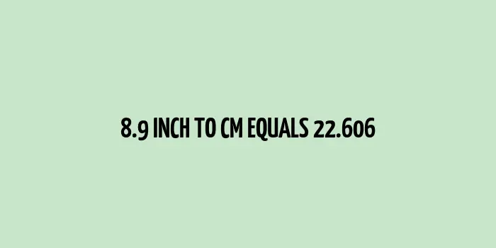 Conversion of 8.9 inch to cm equals 22.606 cm